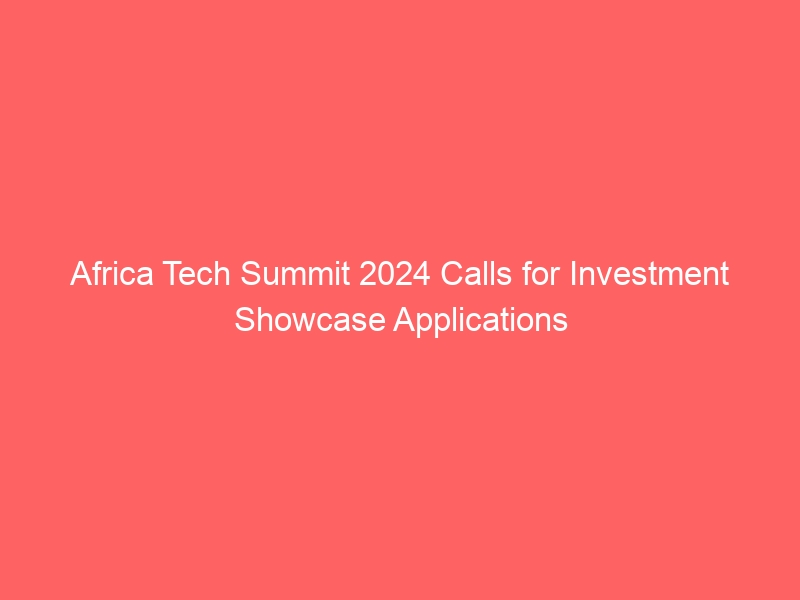 Africa Tech Summit 2024 Calls For Investment Showcase Applications Youthgro 8919